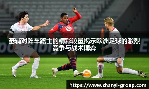 基辅对阵车路士的精彩较量揭示欧洲足球的激烈竞争与战术博弈