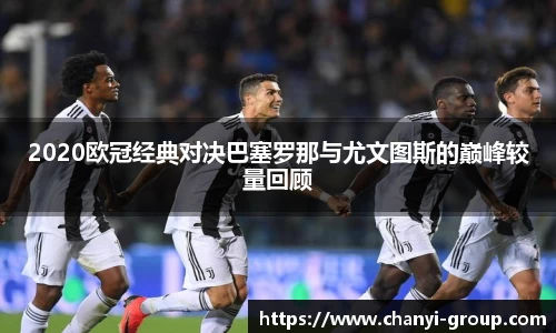 2020欧冠经典对决巴塞罗那与尤文图斯的巅峰较量回顾